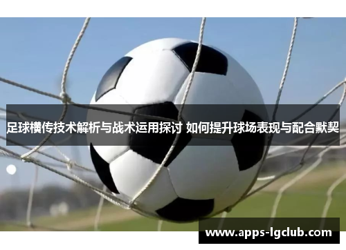 足球横传技术解析与战术运用探讨 如何提升球场表现与配合默契