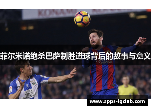 菲尔米诺绝杀巴萨制胜进球背后的故事与意义