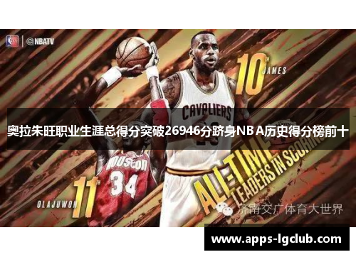 奥拉朱旺职业生涯总得分突破26946分跻身NBA历史得分榜前十