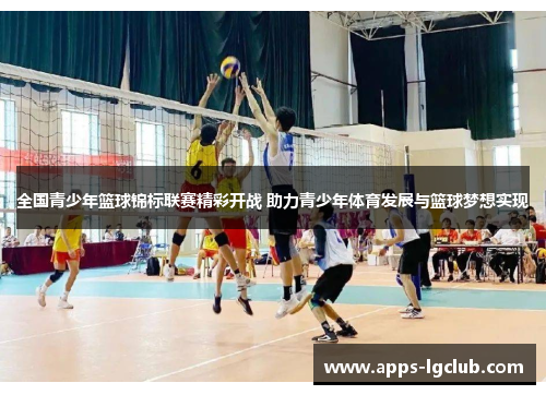 全国青少年篮球锦标联赛精彩开战 助力青少年体育发展与篮球梦想实现
