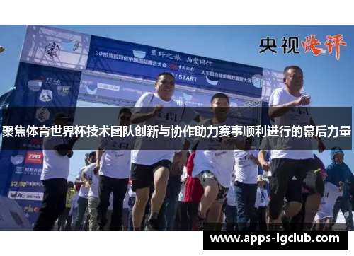 聚焦体育世界杯技术团队创新与协作助力赛事顺利进行的幕后力量