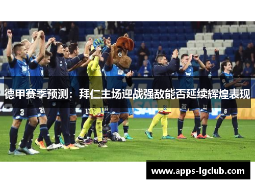 德甲赛季预测：拜仁主场迎战强敌能否延续辉煌表现