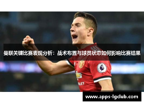 曼联关键比赛表现分析：战术布置与球员状态如何影响比赛结果