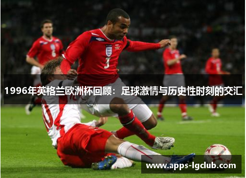 1996年英格兰欧洲杯回顾：足球激情与历史性时刻的交汇