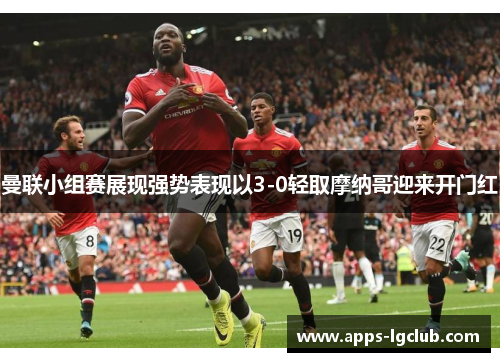 曼联小组赛展现强势表现以3-0轻取摩纳哥迎来开门红