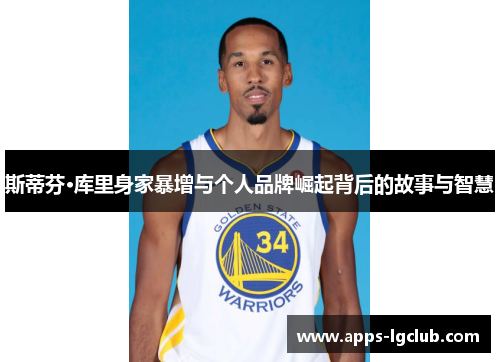 斯蒂芬·库里身家暴增与个人品牌崛起背后的故事与智慧