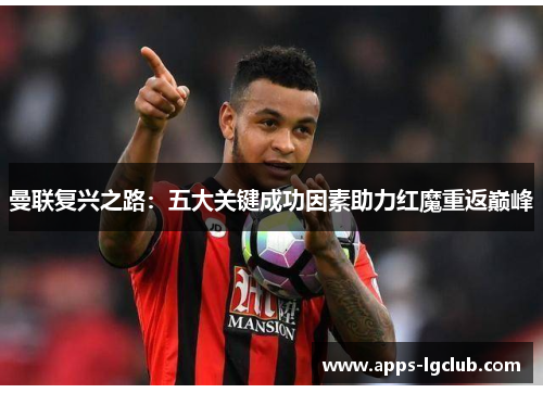 曼联复兴之路：五大关键成功因素助力红魔重返巅峰