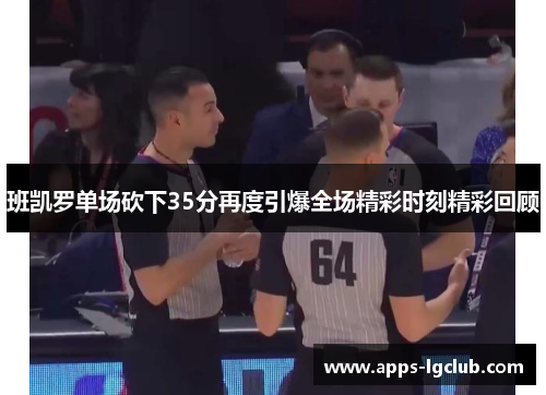 班凯罗单场砍下35分再度引爆全场精彩时刻精彩回顾