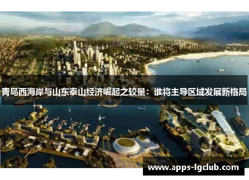 青岛西海岸与山东泰山经济崛起之较量：谁将主导区域发展新格局