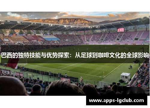 巴西的独特技能与优势探索：从足球到咖啡文化的全球影响