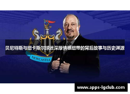 贝尼特斯与纽卡斯尔球迷深厚情感纽带的背后故事与历史渊源