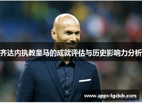 齐达内执教皇马的成就评估与历史影响力分析