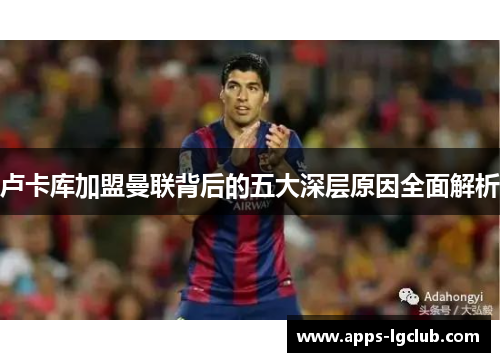 卢卡库加盟曼联背后的五大深层原因全面解析