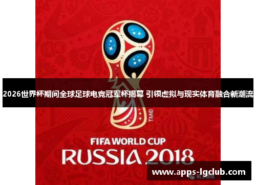 2026世界杯期间全球足球电竞冠军杯揭幕 引领虚拟与现实体育融合新潮流