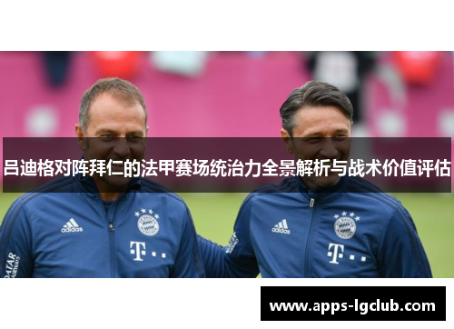 吕迪格对阵拜仁的法甲赛场统治力全景解析与战术价值评估 吕迪格对阵拜仁的法甲赛场统治力全景解析与战术价值评估