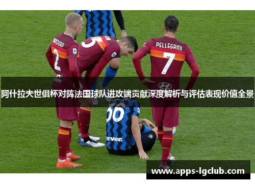 阿什拉夫世俱杯对阵法国球队进攻端贡献深度解析与评估表现价值全景 阿什拉夫世俱杯对阵法国球队进攻端贡献深度解析与评估表现价值全景