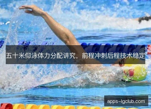 五十米仰泳体力分配讲究，前程冲刺后程技术稳定